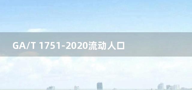 GA/T 1751-2020流动人口及居住证管理信息服务接口规范